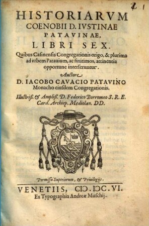 Historiarvm Coenobii D. Ivstinae Patavinae Libri Sex : Quibus Casinensis Congregationis origo, & plurima ad vrbem Patauium, ac finitimos, attinentia opportune interseruntur