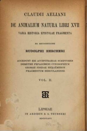 Claudii Aeliani De natura animalium libri XVII : varia historia, epistolae, fragmenta ; accedunt rei accipitrariae scriptores Demetrii Pepagomeni Cynosophium, Georgii Pisidae Hexaemeron, Fragmentum Herculanense, 2. Varia historia, Epistolae, Fragmenta