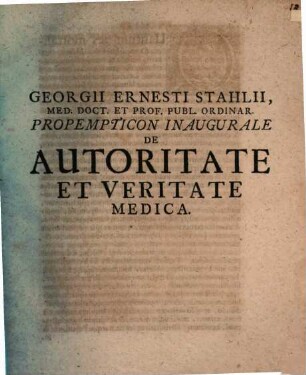 Georgii Ernesti Stahlii, Med. Doct. Et Prof. Publ. Ordinar. Propempticon Inaugurale De Autoritate Et Veritate Medica