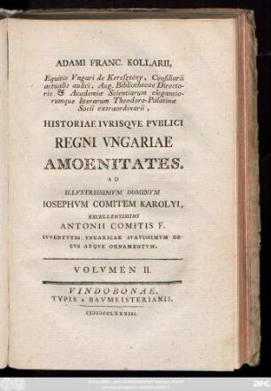 Vol. 2: Adami Franc. Kollarii, Equitis Vngari de Keresztény, Consiliarii actualis aulici, Aug. Bibliothecae Directoris & Academiæ Scientiarum elegantiorumque literarum Theodoro-Palatinæ Socii extraordinarii Historiae Ivrisqve Pvblici Regni Vngariae Amoenitates