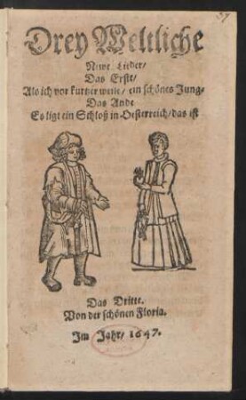 Drey Weltliche Newe Lieder : Das Erste/ Als ich vor kurtzer weile/ ein schönes ... Das Ande Es ligt ein Schloß in Oesterreich ... Das Dritte. Von der schönen Floria