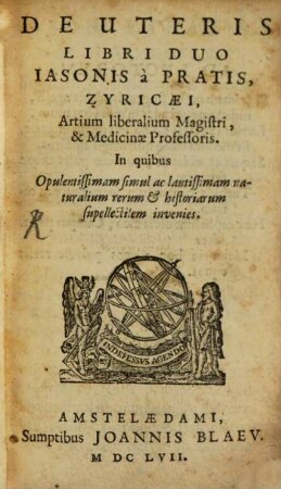 De Uteris Libri Duo Iasonis à Pratis, Zyriacæi ... : In quibus Opulentissimam simul ac lautissimam naturalium rerum & historiarum supellectilem invenies