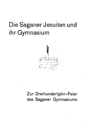 Die Saganer Jesuiten und ihr Gymnasium : zur Dreihundertjahr-Feier des Saganer Gymnasiums