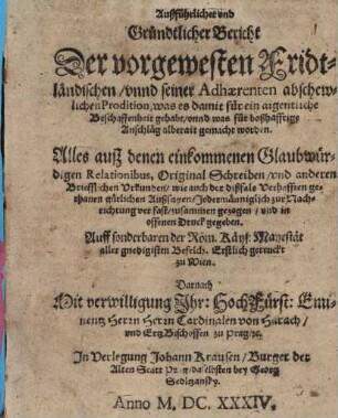 Außführlicher und gründtlicher Bericht der vorgewesten Fridtländischen unnd seiner Abhaerenten abschewlichen Prodition ... : Alles auß denen einkommenen glaubwürdigen Relationibus, Orig.-Schreiben und anderen briefflichen Urkunden ... verfast, zusammengezogen und in offenen Druck gegeben