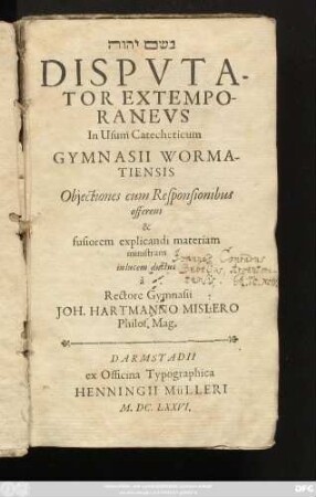 Disputator Extemporaneus in Usum Catecheticum Gymnasii Wormatiensis : Objectiones cum Responsionibus offerens & fusiorem explicandi materiam ministrans