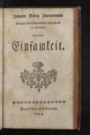 Johann Georg Zimmermann Königlich Großbrittannischer Leibmedicus in Hannover von der Einsamkeit