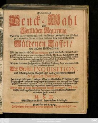 Fürtreffliches Denck-Mahl Der Göttlichen Regierung : Bewiesen an der uhralten höchst-berühmten Antiquität des Klosters zu S. Michaëlis in Lüneburg, der in dem hohen Altar daselbst gestandenen güldenen Taffel, und anderer Kostbarkeiten; Wie der gerechte Gott Dero Räuber gantz wunderbarlich entdecket, zugleich viele begangne zuvor gantz unerforschliche Kirchen-Räubereyen und Diebstähle ans Licht gebracht, und eine ... Diebes-Bande zum Theil der Hoch-Fürstlichen Zellischen Regierung zur gerechten Straffe in die Hände geliefert. Alles und denen von Hochgemeldteter Fürstlicher Regierung dazu communicirten IX. Voluminibus Actorum Der Grossen Inquisition, und andern gewissen Nachrichten, nach Historischem Ablauff des gantzen Processes, Zusammen getragen, und zur Ehre der Göttlichen Providence, aufgeschrieben ...