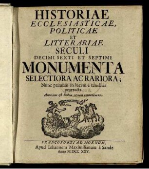 Historiae Ecclesiasticae, Politicae Et Litterariae Seculi Decimi Sexti Et Septimi Monumenta Selectiora Ac Rariora : Nunc primum in lucem e tenebris prorracta ; Annexus est Index rerum contentarum