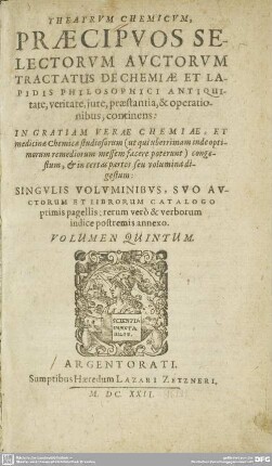 5: Theatrvm Chemicvm, Præcipvos Selectorvm Avctorvm Tractatvs De Chemiæ Et Lapidis Philosophici Antiqvitate, veritate, iure, præstantia, & operationibus, continens : In Gratiam Veræ Chemiæ, Et medicinæ Chemicæ studiosorum ... congestum, & in quatuor partes seu volumina digestum; Singvlis Volvminibvs, Svo Avctorvm Et Librorvm Catalogo Primis pagellis: rerum verò & verborum Indice postremis annexo