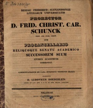 Regiae Friderico-Alexandrinae literarum universitatis prorector D. F. Ch. C. Schunck ... successorem suum civibus academicis commendat : commentationem de alpha intensivo sermonis Graeci praemittit D. Ludovicus Döderlein