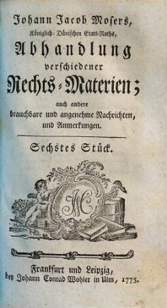 Johann Jacob Mosers, Königlich-Dänischen Etats-Raths, Abhandlung verschiedener besonderer Rechts-Materien, 6