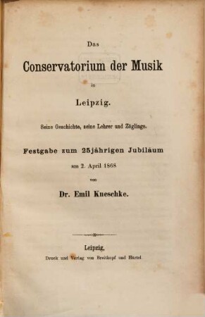 Das Conservatorium der Musik in Leipzig : seine Geschichte, seine Lehrer und Zöglinge ; Festgabe zum 25jährigen Jubilaeum am 2. April 1868