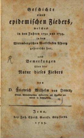 Geschichte eines epidemischen Fiebers, welches in den Jahren 1792 und 1793. in dem Wirtembergischen Marktflecken Asperg geherrscht hat : nebst Bemerkungen über die Natur dieses Fiebers