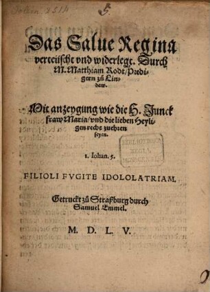 Das Salue Regina verteuscht vnd widerlegt : Mit anzeygung wie die H. Junckfraw Maria, vnd die lieben Heyligen recht zuehren seyen