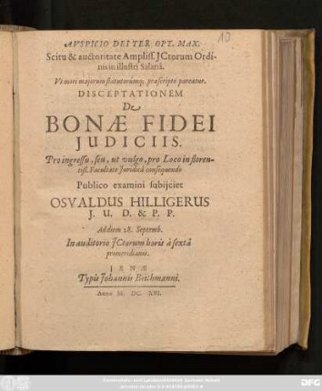 Auspicio Dei Ter Opt. Max. Scitu & auctoritate Ampliss. ICtorum Ordinis in illustri Salana. Ut mori maiorum statutorumq[ue] praescripto pareatur. Disceptationem De Bonae Fidei Iudiciis ... Publico examini subiiciet Osvaldus Hilligerus ... Ad diem 28. Septemb. In auditorio ICtorum ...