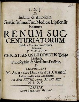 Ex Indultu & Autoritate Gratiosissimae Fac. Medicae Lipsiensis Examen Renum Succenturiatorum Publicae Eruditorum censurae subiiciunt Peaeses Christianus Ludovicus Welsch ... Et Respondens M. Andreas Delphinus, Catanens. Ital. Sicil. Medicinae Candidatus. Ad diem XXVIII. April. MDCXCI.