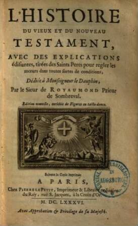 L' histoire du vieux et du nouveau Testament : Avec des explications, édifiantes tirée des Saints Pères, pour regler les moeurs dans toutes sortes de conditions