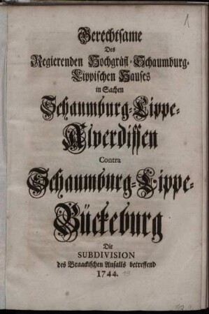 Gerechtsame Des Regierenden Hochgräfl-Schaumburg-Lippischen Hauses in Sachen Schaumburg-Lippe-Alverdissen Contra Schaumburg-Lippe-Bückeburg : Die Subdivision des Braackischen Anfalls betreffend : 1744.
