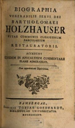 Biographia Venerabilis Servi Dei Bartholomaei Holzhauser Vitae Communis Clericorum Saecularium Restauratoris : Accedunt Ejusdem In Apocalypsim Commentarii Plane Admirabiles