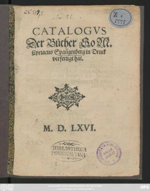 CATALOGVS || Der Bücher So M.|| Cyriacus Spangenberg in Druck || verfertigt hat.||[Hrsg.v.(Andreas Peter || Buchdrucker.||)]