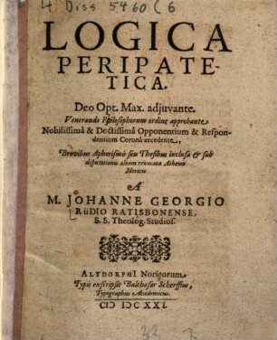 Logica Peripatetica : Deo Opt. Max. adjuvante. Venerando Ppilosophorum ordine approbante Nobilissima & Doctissima Opponentium & Respondentium Corona accedente