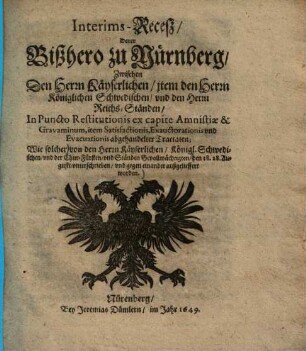 Interims-Recess derer bishero zu Nürnberg zwischen den Herrn Kayserlichen, Item den Herren Königlichen Schwedischen .. in Puncto Restitutionis ex capite Amnestiae ... abgehandelter Tractaten ...