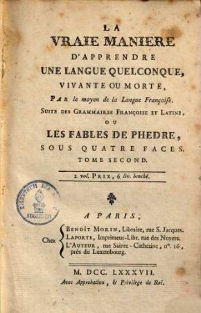 La vraie manière d'apprendre une langue quelconque, vivante ou morte par le moyen de la langue françoise, suite des grammaires françoise et latine ou les fables de Phèdre, sous quatre faces. 2. (1787). - 235 S.