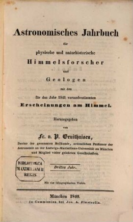 Astronomisches Jahrbuch für physische und naturhistorische Himmelsforscher und Geologen : mit d. für d. Jahr ... vorausbestimmten Erscheinungen am Himmel, 3. 1841