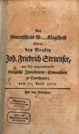 Des Generalfiscals W.... Klagschrift wider den Grafen Joh. Friedrich Struensee an die angeordnete kgl. Inquisitions-Commißion zu Copenhagen : vom 21. April 1772 : Aus dem Dänischen