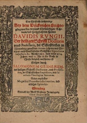 Eine Christliche Leichpredigt Bey dem Volckreichen Leichbegängnus, des ... Herren Davidis Rvngii, Der heiligen Schrifft Doctoris vnnd Professoris, der Schloßkirchen zu Wittenberg ... Welcher am 7. Julij dieses 1604. Jahres ... vorschieden ist