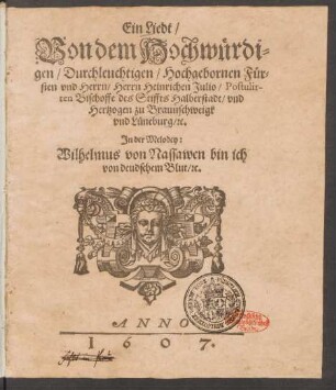 Ein Liedt/ Von dem Hochwürdigen/ Durchleuchtigen/ Hochgebornen Fürsten und Herrn/ Herrn Heinrichen Julio/ Postulirten Bischoffe des Stiffts zu Halberstadt/ und Hertzogen zu Braunschweigk und Lüneburg/ [et]c. : In der Melodey: Wilhelmus von Nassawen bin ich von deudschem Blut/ [et]c.