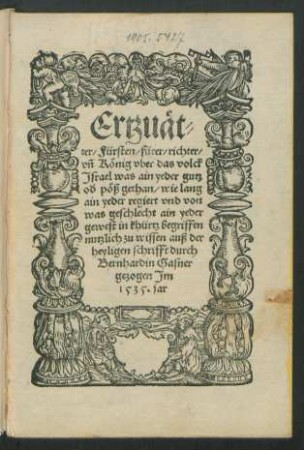 Ertzuät-||ter/ Fürsten/ fürer/ richter/|| vñ König vber das volck || Jsrael was ain yeder gutz || od' pöß gethan/ wie lans || ain yeder regiert und von was geschlecht ain yeder || gewest in khürtz begriffen || nutzlich zu wissen auß der || heyligen schrifft durch || Bernhardin Gasner || gezogen Jm || 1535. jar||