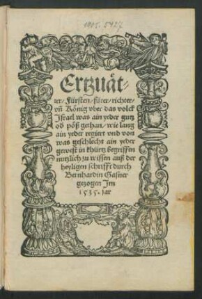 Ertzuät-||ter/ Fürsten/ fürer/ richter/|| vñ König vber das volck || Jsrael was ain yeder gutz || od' pöß gethan/ wie lans || ain yeder regiert und von was geschlecht ain yeder || gewest in khürtz begriffen || nutzlich zu wissen auß der || heyligen schrifft durch || Bernhardin Gasner || gezogen Jm || 1535. jar||