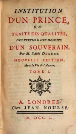 Institution D'Un Prince, Ou Traité Des Qualités, Des Vertus et Des Devoirs D'Un Souverain, 1