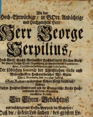 Als der Hoch-Ehrwürdige in Gott Andächtige und Hochgelehrte Herr Herr George Serpilius ... der Löblichen Societät der Christlichen Liebe und Wissenschaften Hochansehnliches Mit-Glied, den 8. Novembr. des 1723sten Jahres Sein Ruhm-würdiges Leben seelig beschloß, richtete ... erwähnte Societät Sein Ehren-Bedächtnis auf ...