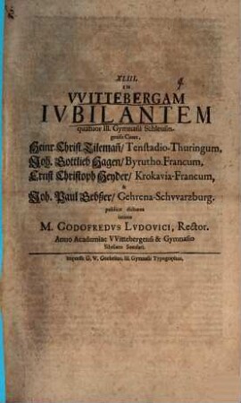 In Wittebergam iubilantem quatuor Ill. Gymnasii Schleusing. Cives ... publice dicturos intimo Gottfr. Ludovici