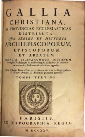 Gallia Christiana : In Provincias Ecclesiasticas Distributa, Qua Series Et Historia Archiepiscoporum, Episcoporum Et Abbatum Franciae Vicinarumque Ditionum ab origine Ecclesiarum ab nostra tempora deducitur, & probatur ex authenticis Instrumentis ad calcem appositis, Tomus Tertius