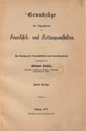 Grundzüge der Organisation der Feuerlösch- und Rettungsanstalten : Zur Benutzung für Gemeindebehörden und Feuerlöschvorstände herausgegeben von Ottomar Fiedler