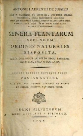 Antonii Laurentii de Jussieu Regi A Consiliis Et Secretis, Doctoris Medici Parisiensis, Regiae Scientiarum Academiae Regiaeque Societatis Medicae, Necnon Academiarum Upsal. Matrit. Lugd. Socii. Et In Horto Regio Paris. Botanices Professoris Genera Plantarum Secundum Ordines Naturales Disposita : Iuxta Methodum In Horto Regio Parisiensi Exaratam, Anno M.DCC.LXXIV