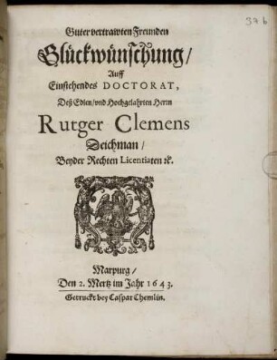 Guter vertrawten Freunden Glückwünschung/ Auff Einstehendes Doctorat, Deß Edlen/ und Hochgelahrten Herrn Rutger Clemens Deichman/ Beyder Rechten Licentiaten ...