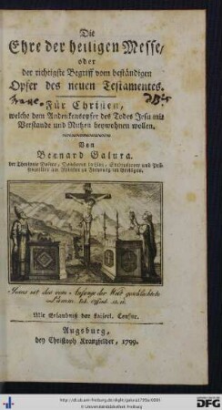 Die Ehre der heiligen Messe oder der richtigste Begriff vom beständigen Opfer des neuen Testamentes : für Christen, welche dem Andenkensopfer des Todes Jesu mit Verstande und Nutzen beywohnen wollen