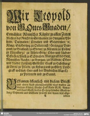 Wir Leopold von Gottes Gnaden, Erwählter Römischer Käyser, zu allen Zeiten Mehrer des Reichs, in Germanien, zu Ungarn, Böheim, Dalmatien, Croatien und Sclavonien, [et] c. ...