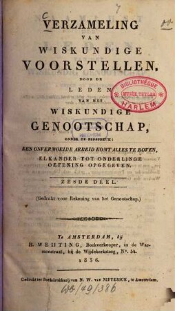 Verzameling van wiskundige voorstellen, door de leden van het Wiskundige Genootschap, onder de zinspreuk "Een onvermoeide arbeid komt alles te boven". 6. 1836