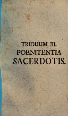 Secessus Triduani Sacerdotales Octo : [... Triduo Expensus à Ven. Clero Stettenii ad Forum frigidum A. MDCCLII. Et Riedöschingae A. MDCCLIII.]. Triduum III., Poenitentia Sacerdotis