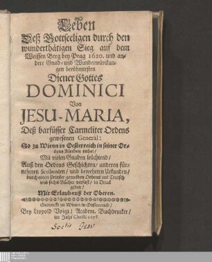Leben Deß Gottseeligen durch den wunderthätigen Sieg auf dem Weissen Berg bey Prag 1620. und andere Gnad- und Wunderwürckungen berühmtesten Diener Gottes Dominici Von Jesu-Maria, Deß barfüsser Carmeliter Ordens gewesenen General ... : Auß den Ordens Geschichten ...