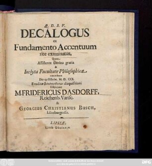 Decalogus ex Fundamento Accentuum rite examinatus, Quem Assistente Divina gratia & Inclyta Facultate Philosophica, concedente Die 19. Octobr. M.D. CCI. Eruditæ Philologuntōn disquisitioni subjicient M. Fridericus Dasdorff, Reichenb. Varisc. & Georgius Christianus Busch, Lüneburgensis