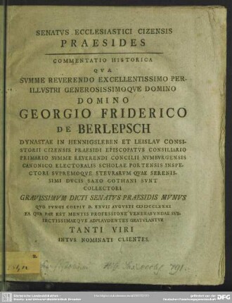 Senatus Ecclesiastici Cizensis Praesides : Commentatione Historica Qua ... Domino Georgio Friderico De Berlepsch Dynastae In Hennigsleben Et Leislau Consistorii Cizensis Praesidi Episcopatus Consiliario Primario ... Gravissimum Dicti Senatus Praesidis Munus Quo Fungi Coepit D. XXVII Augusti MDCCLXXXI ... Gratulantur Tanti Viri Intus Nominati Clientes