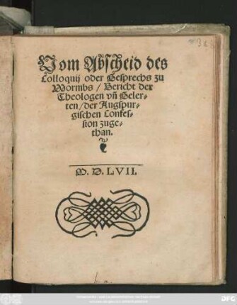 Vom Abscheid des || Colloquij oder Gesprechs zu || Wormbs/ Bericht der || Theologen vñ Geler=||ten/ der Augspur=||gischen Confes=||sion zuge=||than.||