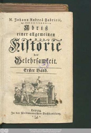 1: M. Johann Andreä Fabricii, Qv. Prof. P. O. C. C. B. P. O. I. A. Abriß einer allgemeinen Historie der Gelehrsamkeit
