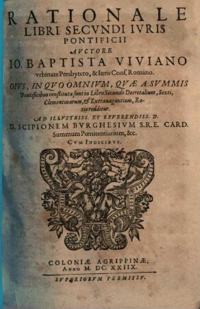 Rationale Iuris Pontificii, Quinque Libris distinctum, 2. Rationale Libri Secundi Iuris Pontificii ... Opus, In Quo Omnium, Quae A Summis Pontificibus constituta sunt in Librio Secundo Decretalium, Sexti, Clementinarum, & Extravagantium, viva & fundamentalis Ratio redditur ...